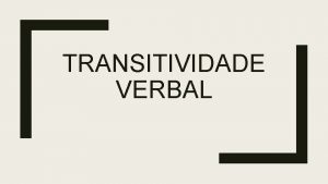 TRANSITIVIDADE VERBAL Assim como h diferentes tipos de