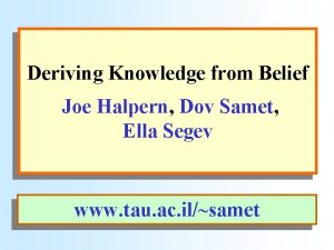 Deriving Knowledge from Belief Joe Halpern Dov Samet
