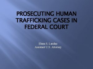 PROSECUTING HUMAN TRAFFICKING CASES IN FEDERAL COURT Elana