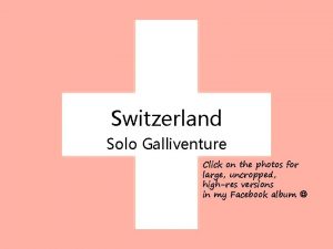 Switzerland Solo Galliventure Click on the photos for