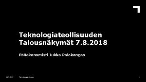 Teknologiateollisuuden Talousnkymt 7 8 2018 Pekonomisti Jukka Palokangas