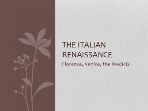 THE ITALIAN RENAISSANCE Florence Venice the Medicis Florence