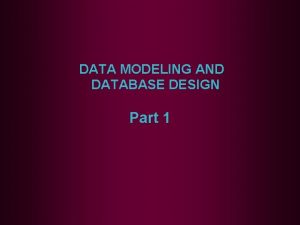 DATA MODELING AND DATABASE DESIGN Part 1 Objectives