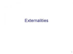 Externalities 1 Externalities Externality The uncompensated impact of