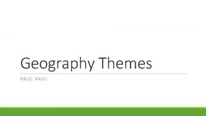 Geography Themes PAGE XXVII Geography The study of