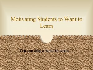 Motivating Students to Want to Learn You can