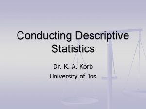 Conducting Descriptive Statistics Dr K A Korb University