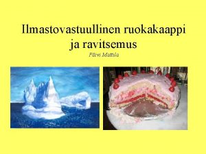 Ilmastovastuullinen ruokakaappi ja ravitsemus Pivi Mattila Kasvisruoan ilouutinen