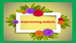 Good morning students Greetings to all in todays