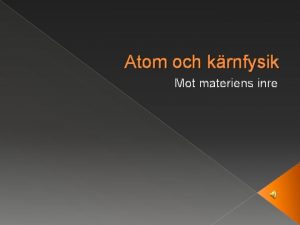 Atom och krnfysik Mot materiens inre S styrs