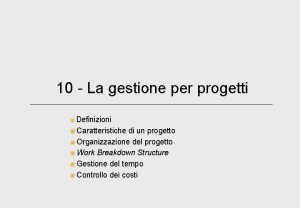 10 La gestione per progetti Definizioni Caratteristiche di