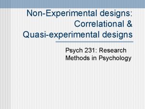 NonExperimental designs Correlational Quasiexperimental designs Psych 231 Research