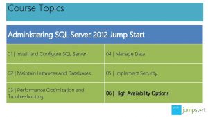 Course Topics Administering SQL Server 2012 Jump Start