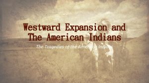 Westward Expansion and The American Indians The Tragedies