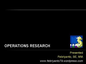 OPERATIONS RESEARCH Presented Febriyanto SE MM www febriyanto