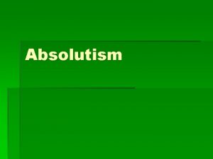 Absolutism Objectives Examine absolutism through a comparison of