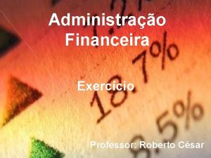 Administrao Financeira Exerccio Professor Roberto Csar 1 A