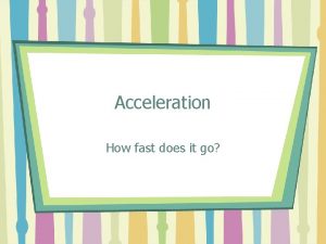 Acceleration How fast does it go Acceleration Acceleration