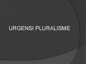 URGENSI PLURALISME URGENSI PLURALISME Untuk mengawali pembicaraan ini