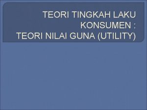 TEORI TINGKAH LAKU KONSUMEN TEORI NILAI GUNA UTILITY