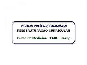 PROJETO POLTICOPEDAGGICO REESTRUTURAO CURRICULAR Curso de Medicina FMB