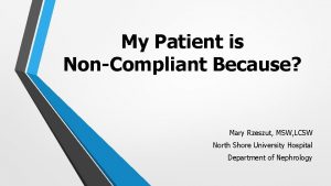 My Patient is NonCompliant Because Mary Rzeszut MSW