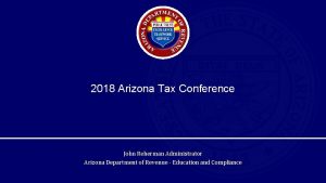 2018 Arizona Tax Conference John Reherman Administrator Arizona