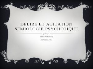 DELIRE ET AGITATION SMIOLOGIE PSYCHOTIQUE Matei Marinescu Novembre