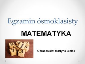 Egzamin smoklasisty MATEMATYKA Opracowaa Martyna Biaas INFORMACJE OGLNE
