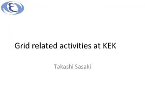 Grid related activities at KEK Takashi Sasaki Outline