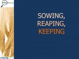 SOWING REAPING KEEPING A paradigm shift Four changes