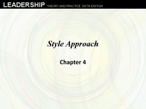 LEADERSHIP THEORY AND PRACTICE SIXTH EDITION Style Approach