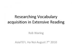 Researching Vocabulary acquisition in Extensive Reading Rob Waring