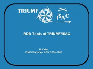 RDB Tools at TRIUMFISAC R Keitel IRMIS Workshop