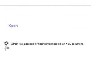 Xpath XPath is a language for finding information