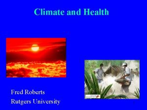 Climate and Health Fred Roberts Rutgers University 1