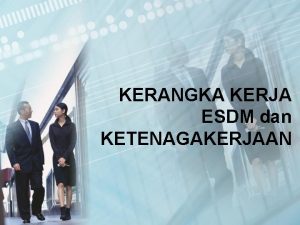 KERANGKA KERJA ESDM dan KETENAGAKERJAAN Pengertian ESDM dan