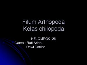 Filum Arthopoda Kelas chilopoda KELOMPOK 26 Nama Rati