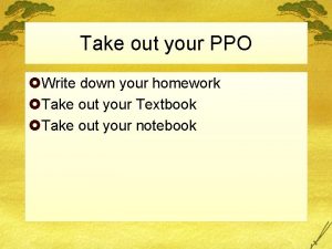 Take out your PPO Write down your homework