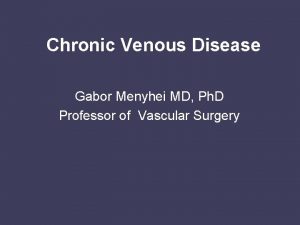 Chronic Venous Disease Gabor Menyhei MD Ph D