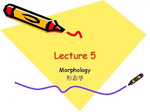 Lecture 5 Morphology Morphology and lexicon Morphology is