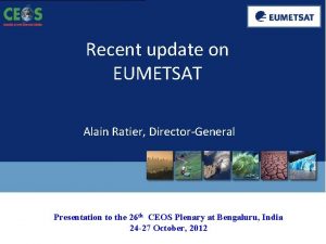 Recent update on EUMETSAT Alain Ratier DirectorGeneral Presentation