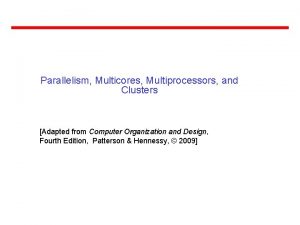 Parallelism Multicores Multiprocessors and Clusters Adapted from Computer