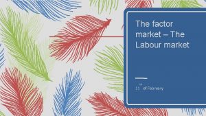 The factor market The Labour market th 11