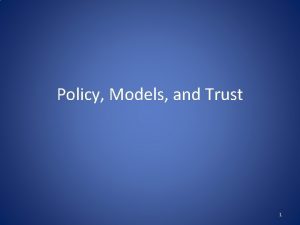 Policy Models and Trust 1 Security Policy A