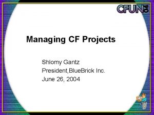 Managing CF Projects Shlomy Gantz President Blue Brick