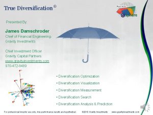 True Diversification Presented By James Damschroder Chief of