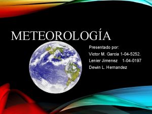METEOROLOGA Presentado por Victor M Garcia 1 04