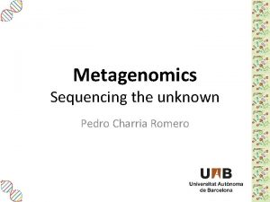 Metagenomics Sequencing the unknown Pedro Charria Romero Metagenomics