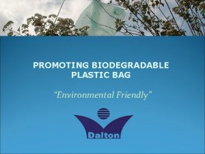 PROMOTING BIODEGRADABLE PLASTIC BAG Environmental Friendly What is